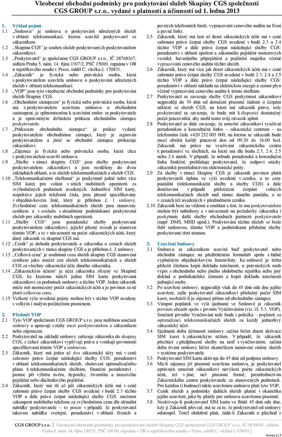 r.o., IČ 28768167, sídlem Praha 5, nám. 14. října 1307/2, PSČ 15000, zapsána v OR u rejstříkového soudu v Praze, oddíl C, vložka č. 170831. 1.4 Zákazník je fyzická nebo právnická osoba, která s poskytovatelem uzavřela smlouvu o poskytování sdružených služeb v oblasti telekomunikací.