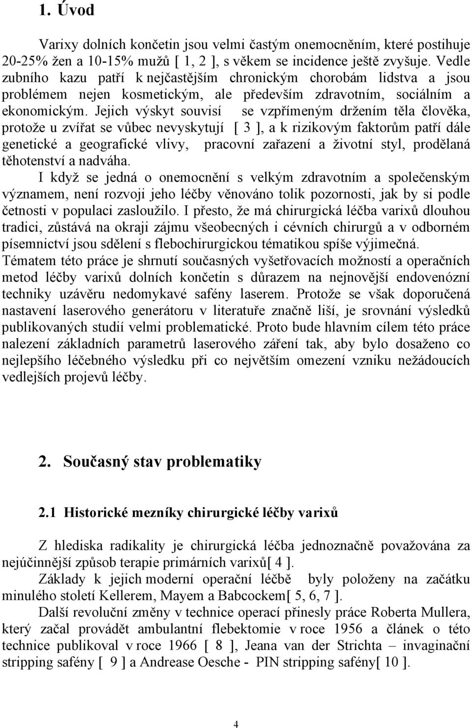 Jejich výskyt souvisí se vzpřímeným držením těla člověka, protože u zvířat se vůbec nevyskytují [ 3 ], a k rizikovým faktorům patří dále genetické a geografické vlivy, pracovní zařazení a životní