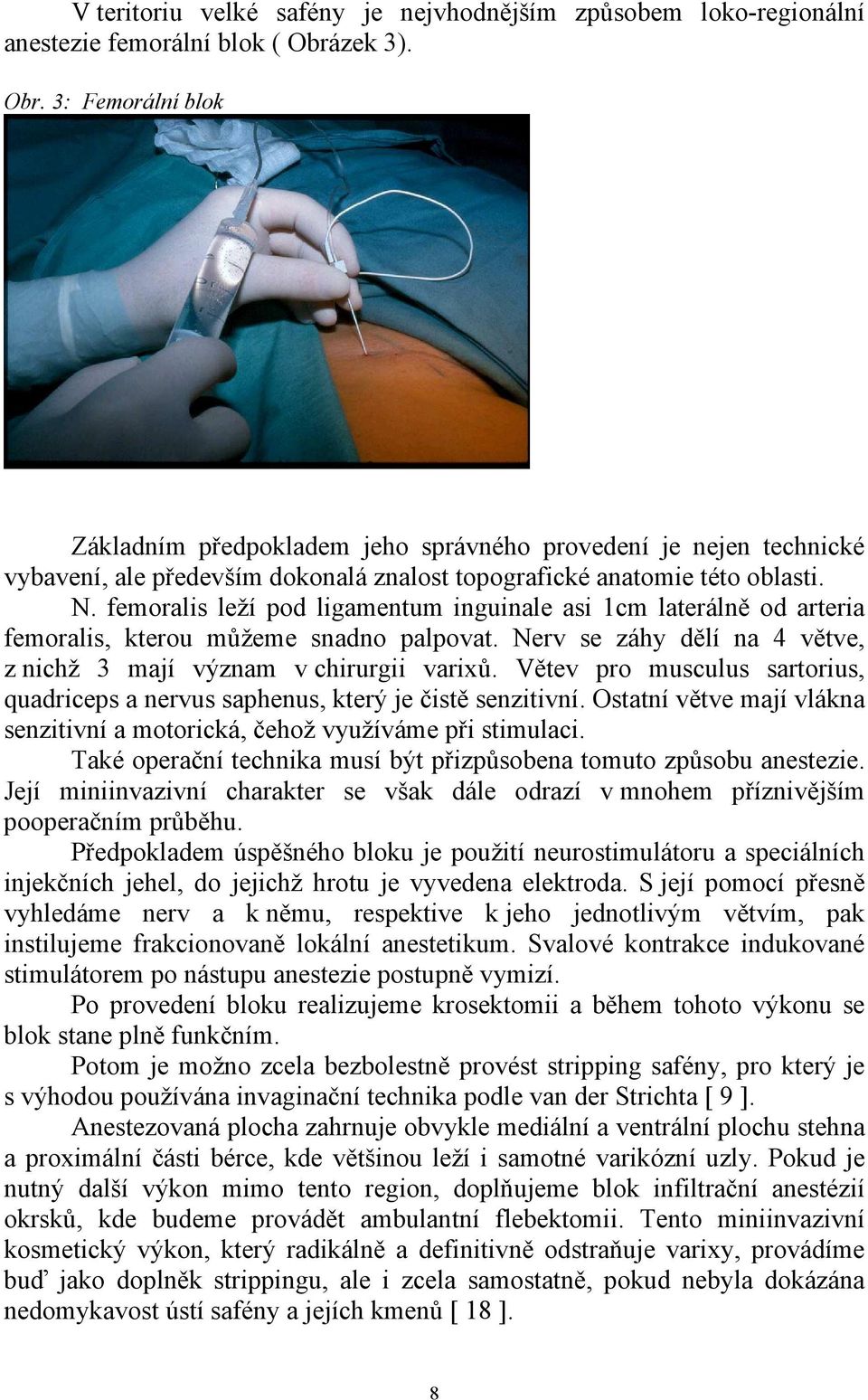 femoralis leží pod ligamentum inguinale asi 1cm laterálně od arteria femoralis, kterou můžeme snadno palpovat. Nerv se záhy dělí na 4 větve, z nichž 3 mají význam v chirurgii varixů.