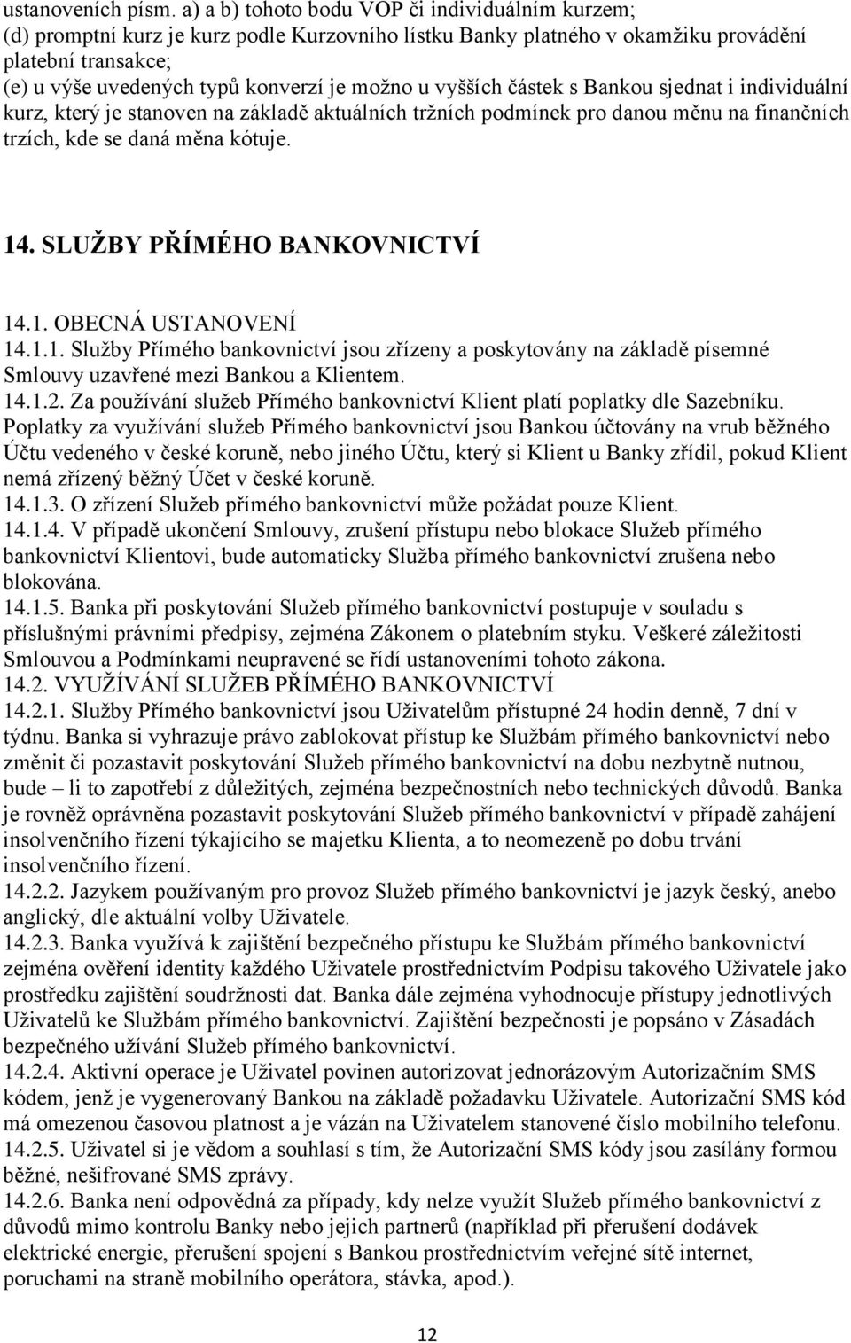 u vyšších částek s Bankou sjednat i individuální kurz, který je stanoven na základě aktuálních tržních podmínek pro danou měnu na finančních trzích, kde se daná měna kótuje. 14.