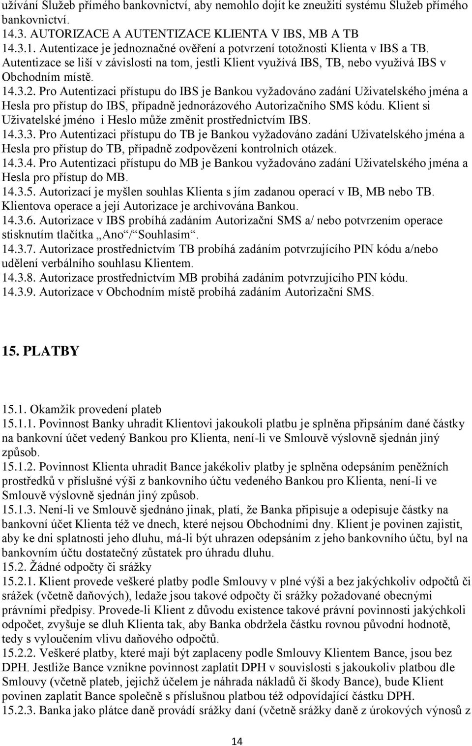 Pro Autentizaci přístupu do IBS je Bankou vyžadováno zadání Uživatelského jména a Hesla pro přístup do IBS, případně jednorázového Autorizačního SMS kódu.