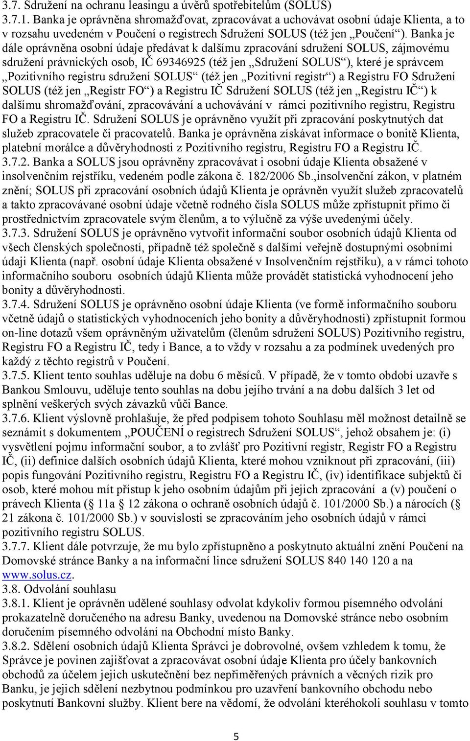 Banka je dále oprávněna osobní údaje předávat k dalšímu zpracování sdružení SOLUS, zájmovému sdružení právnických osob, IČ 69346925 (též jen Sdružení SOLUS ), které je správcem Pozitivního registru