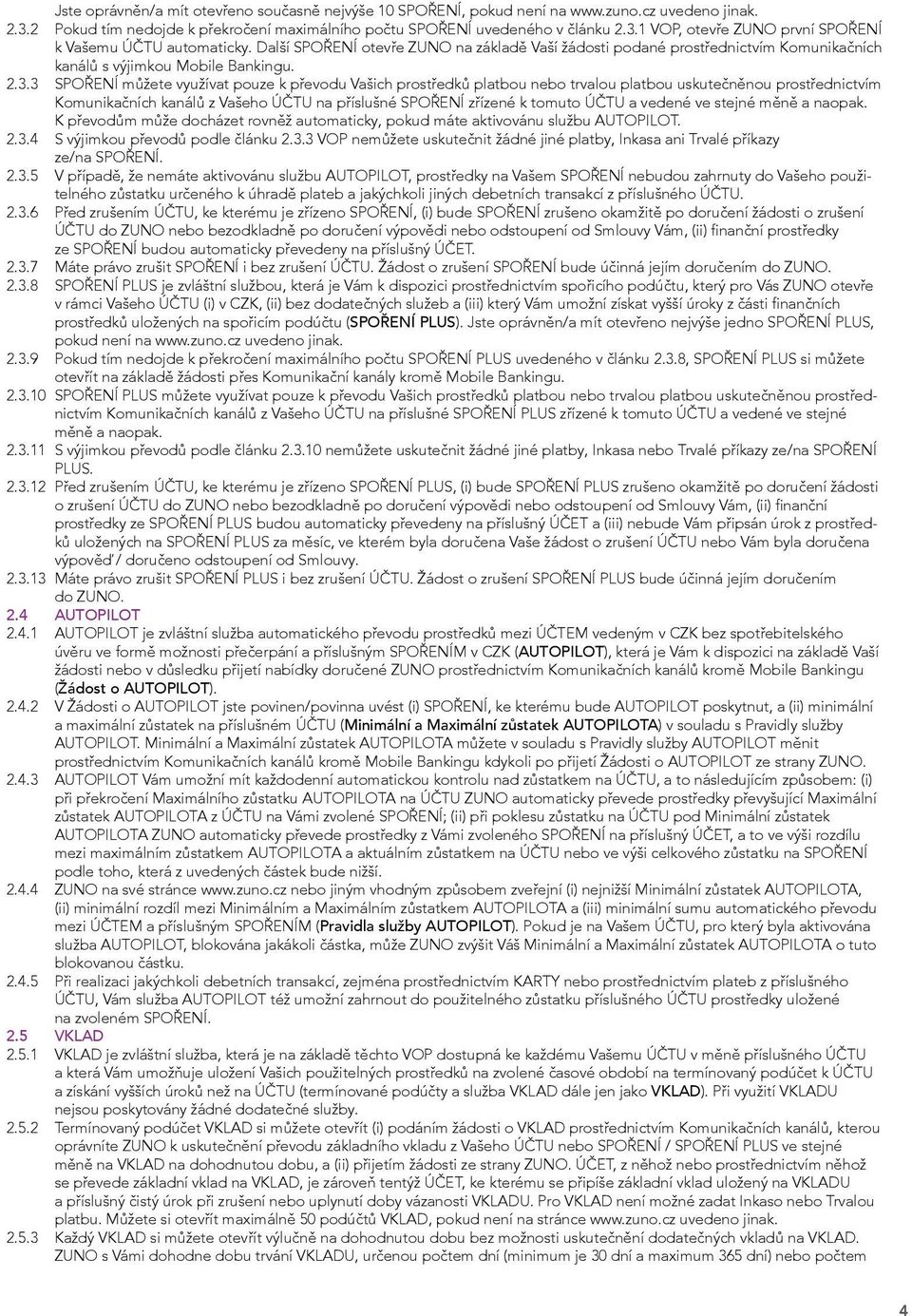 3 SPOŘENÍ můžete využívat pouze k převodu Vašich prostředků platbou nebo trvalou platbou uskutečněnou prostřednictvím Komunikačních kanálů z Vašeho ÚČTU na příslušné SPOŘENÍ zřízené k tomuto ÚČTU a