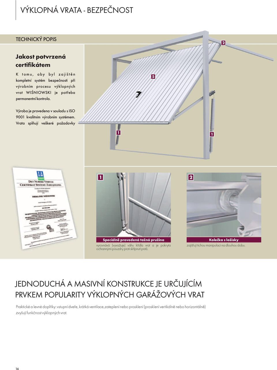 Vrata splňují veškeré požadavky 1 1 Speciálně provedená tažná pružina vyrovnává (vyvažuje) váhu křídla vrat a je pokryta ochrannými pouzdry proti skřípnutí prstů.