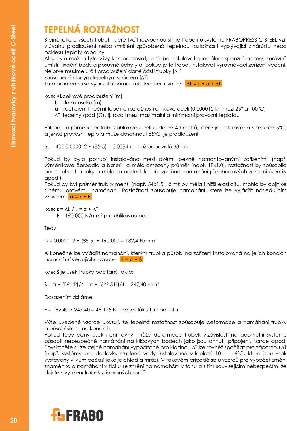 Aby bylo možno tyto vlivy kompenzovat, je třeba instalovat speciální expanzní mezery, správně umístit fixační body a posuvné úchyty a, pokud je to třeba, instalovat vyrovnávací zařízení vedení.