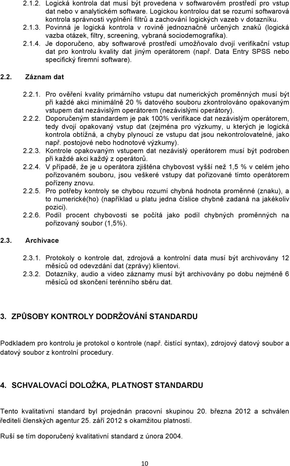 Povinná je logická kontrola v rovině jednoznačně určených znaků (logická vazba otázek, filtry, screening, vybraná sociodemografika). 2.1.4.