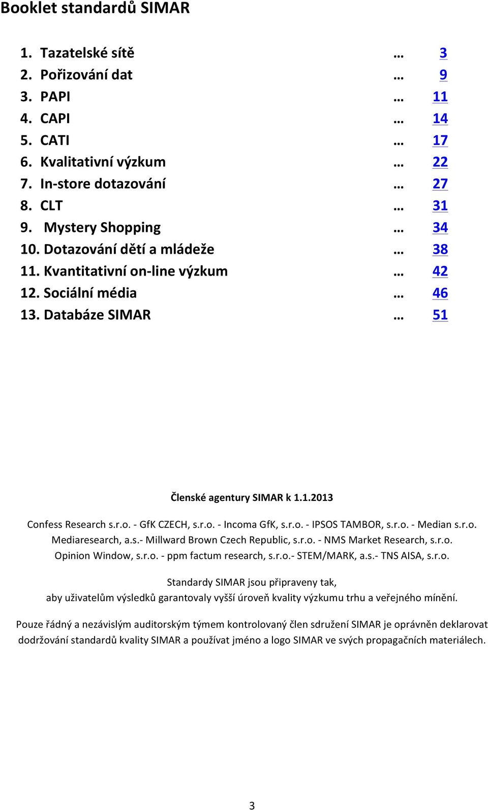 r.o. - IPSOS TAMBOR, s.r.o. - Median s.r.o. Mediaresearch, a.s.- Millward Brown Czech Republic, s.r.o. - NMS Market Research, s.r.o. Opinion Window, s.r.o. - ppm factum research, s.r.o.- STEM/MARK, a.