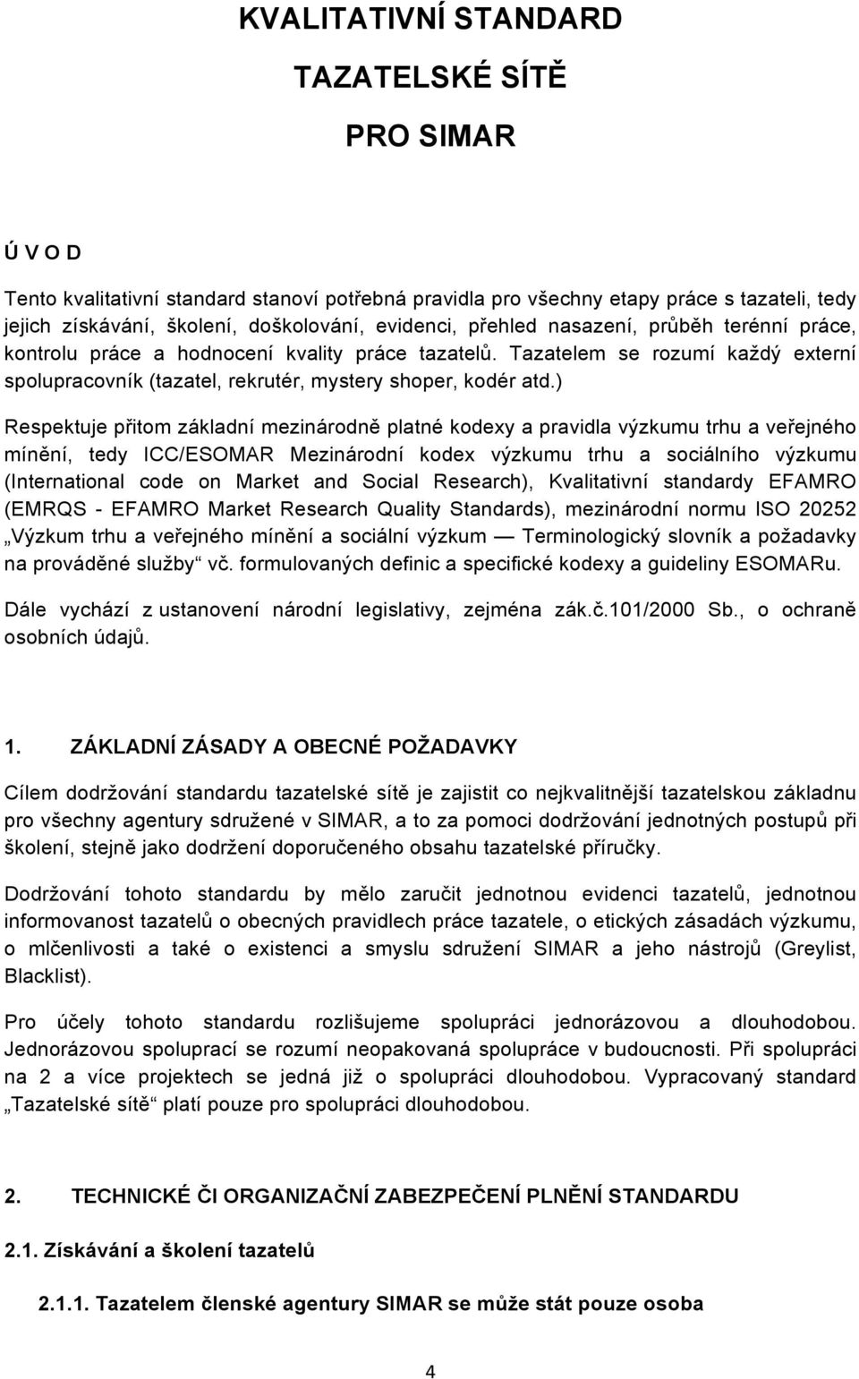 ) Respektuje přitom základní mezinárodně platné kodexy a pravidla výzkumu trhu a veřejného mínění, tedy ICC/ESOMAR Mezinárodní kodex výzkumu trhu a sociálního výzkumu (International code on Market