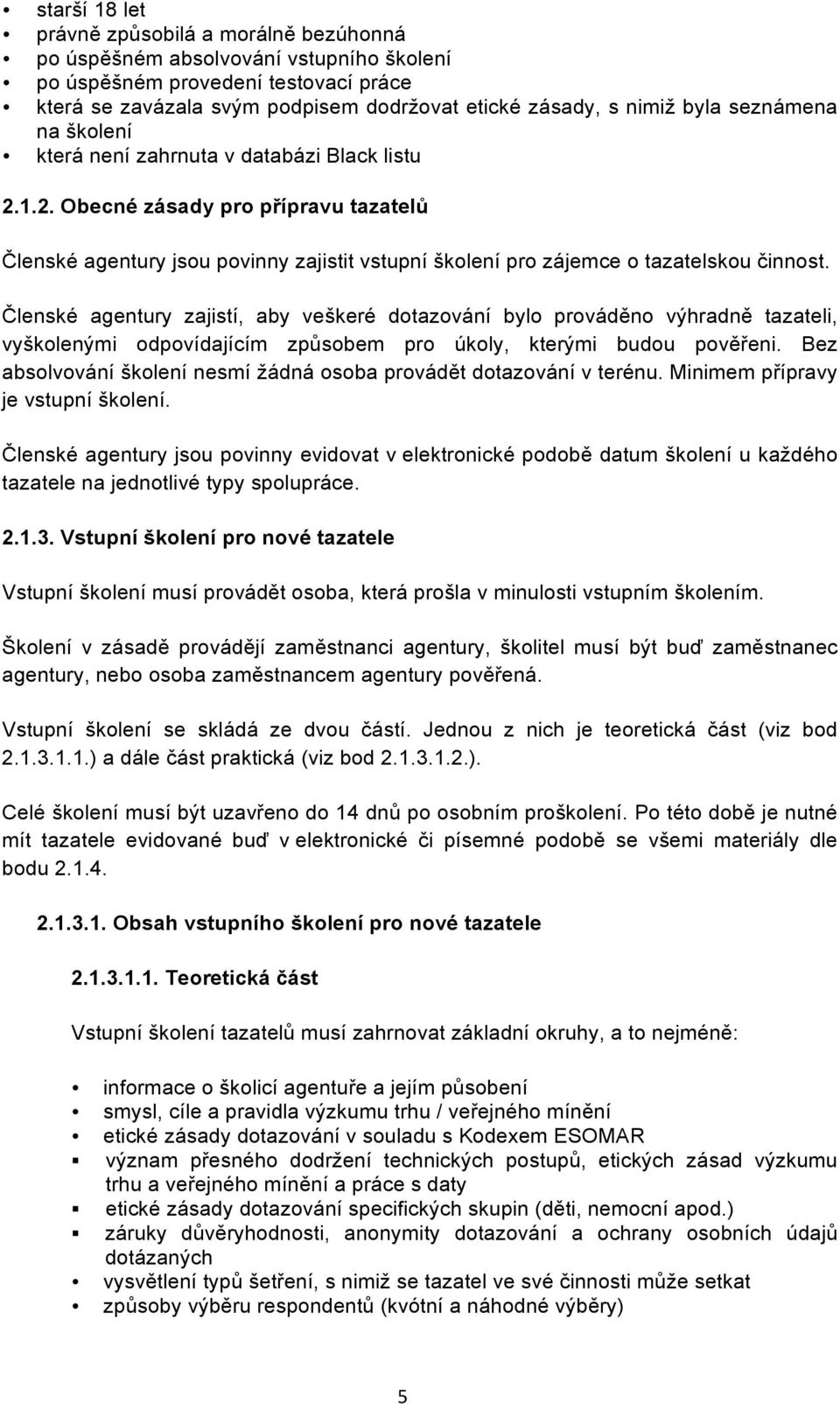 Členské agentury zajistí, aby veškeré dotazování bylo prováděno výhradně tazateli, vyškolenými odpovídajícím způsobem pro úkoly, kterými budou pověřeni.