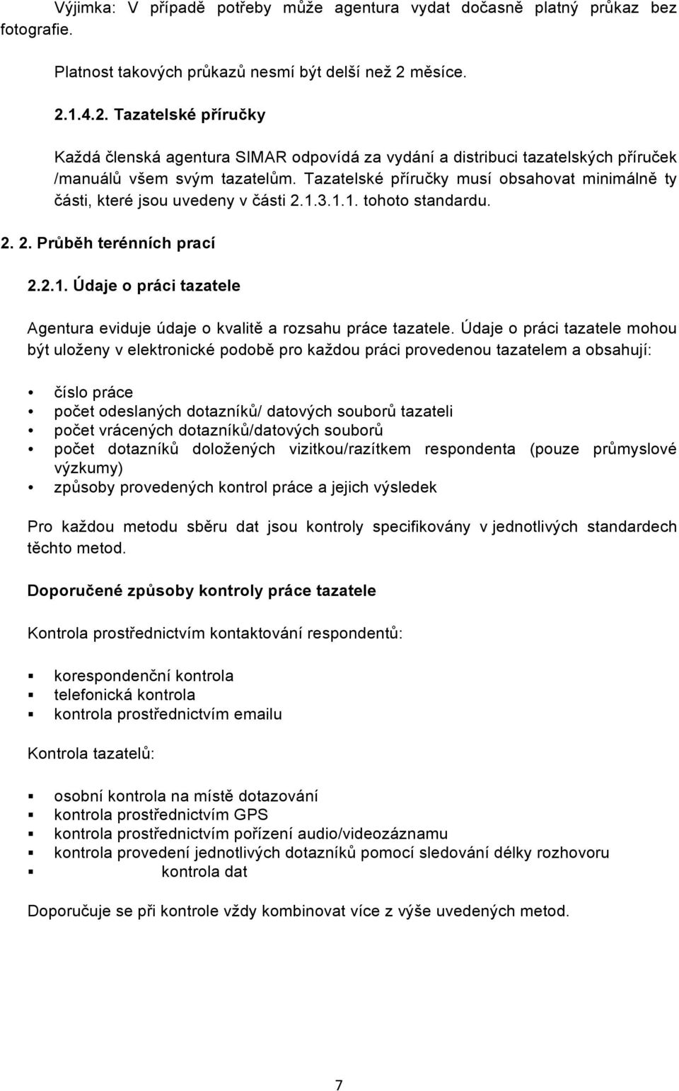 Tazatelské příručky musí obsahovat minimálně ty části, které jsou uvedeny v části 2.1.3.1.1. tohoto standardu. 2. 2. Průběh terénních prací 2.2.1. Údaje o práci tazatele Agentura eviduje údaje o kvalitě a rozsahu práce tazatele.