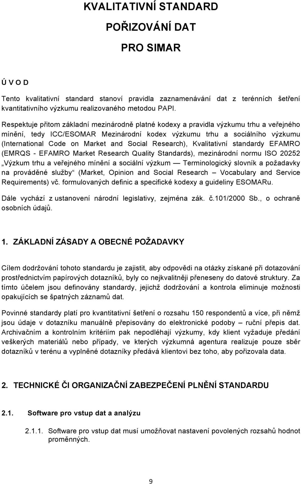 Social Research), Kvalitativní standardy EFAMRO (EMRQS - EFAMRO Market Research Quality Standards), mezinárodní normu ISO 20252 Výzkum trhu a veřejného mínění a sociální výzkum Terminologický slovník