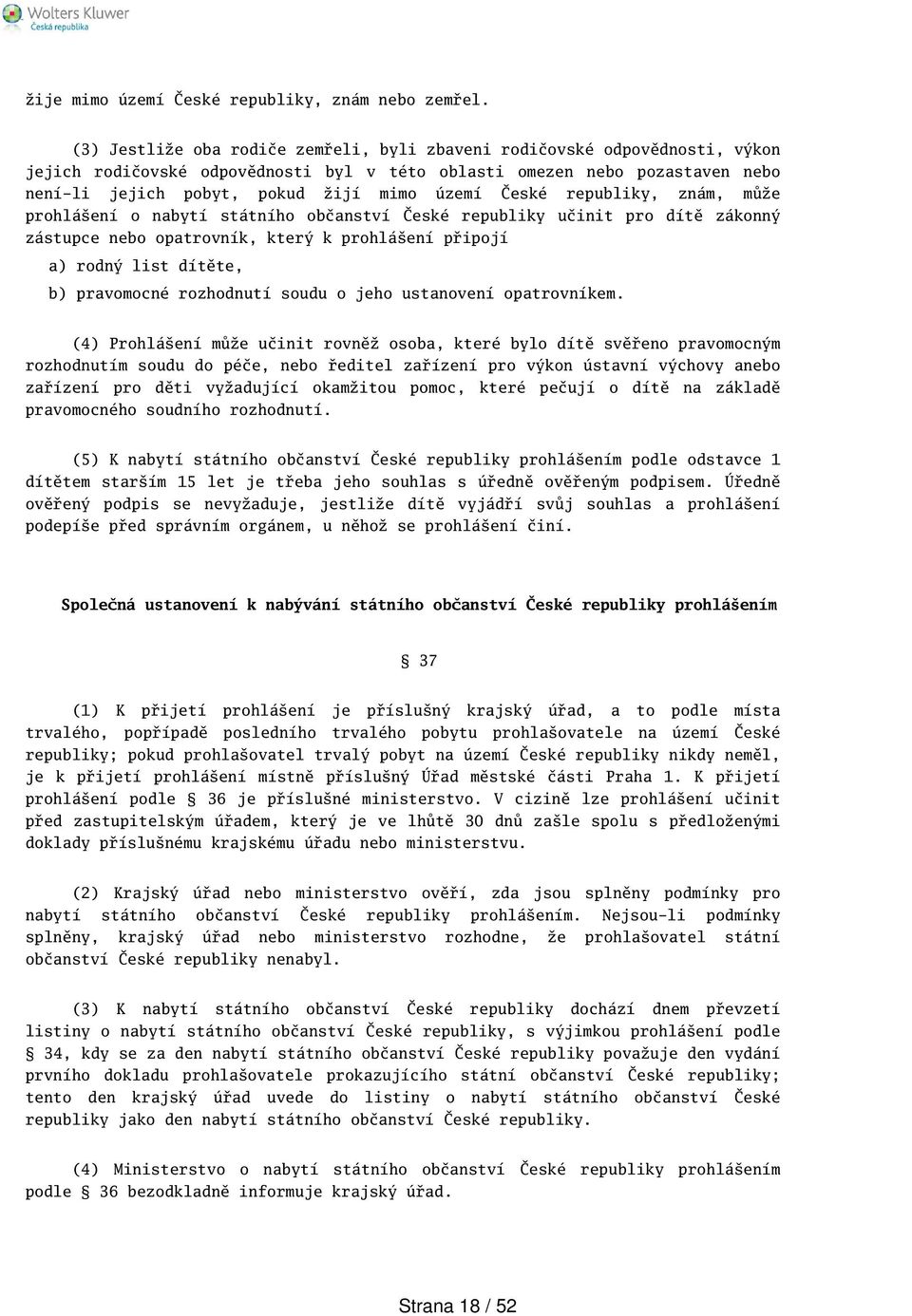 České republiky, znám, může prohláení o nabytí státního občanství České republiky učinit pro dítě zákonný zástupce nebo opatrovník, který k prohláení připojí a) rodný list dítěte, b) pravomocné