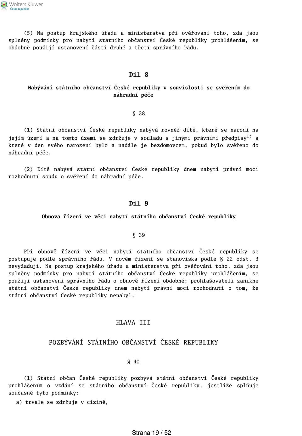 Díl 8 Nabývání státního občanství České republiky v souvislosti se svěřením do náhradní péče 38 (1) Státní občanství České republiky nabývá rovněž dítě, které se narodí na jejím území a na tomto