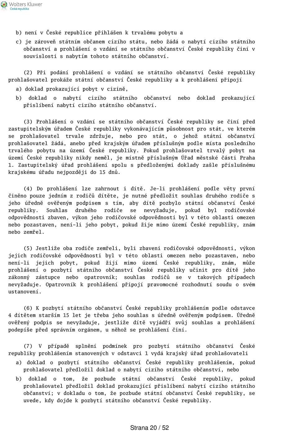 (2) Při podání prohláení o vzdání se státního občanství České republiky prohlaovatel prokáže státní občanství České republiky a k prohláení připojí a) doklad prokazující pobyt v cizině, b) doklad o