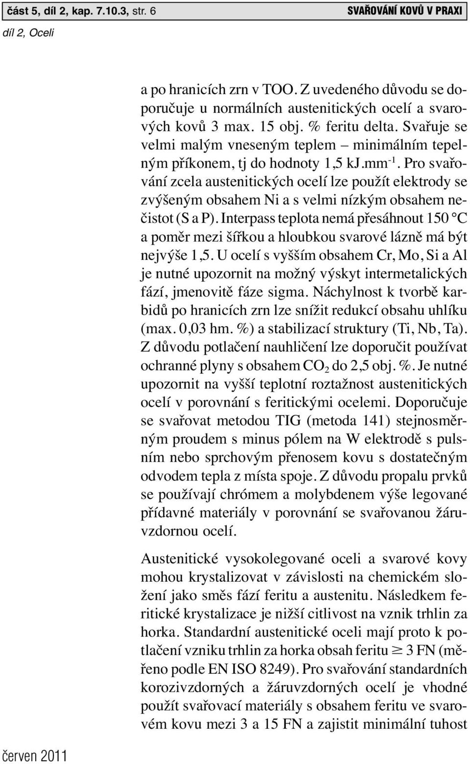 Pro svařování zcela austenitických ocelí lze použít elektrody se zvýšeným obsahem Ni a s velmi nízkým obsahem nečistot (S a P).