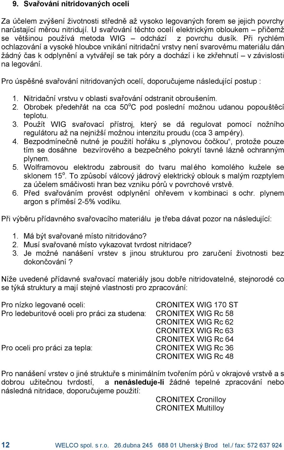 Pri rychlí m ochlazova nıa vysokí hloubce vnika nınitridacnıvrstvy nenısvaroví mu materia lu da n za dny cas k odplynenıa vytva rejıse tak pory a docha zıi ke zkrehnutıú v za vislosti na legova nı.