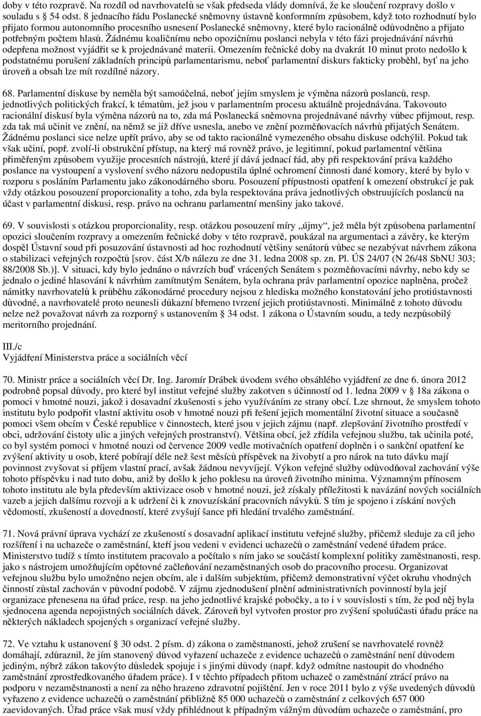 přijato potřebným počtem hlasů. Žádnému koaličnímu nebo opozičnímu poslanci nebyla v této fázi projednávání návrhů odepřena možnost vyjádřit se k projednávané materii.