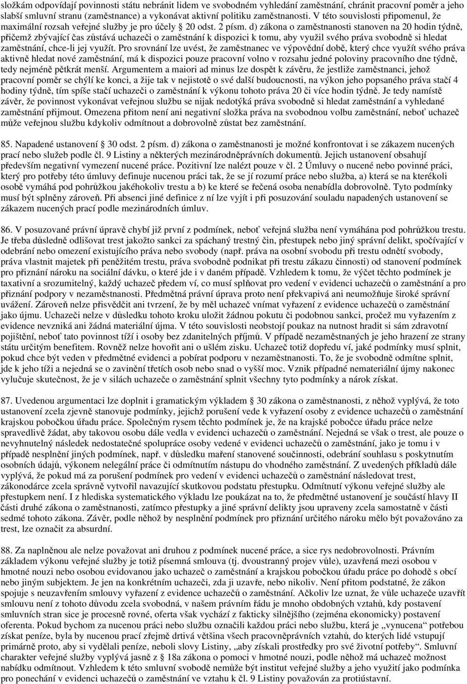 d) zákona o zaměstnanosti stanoven na 20 hodin týdně, přičemž zbývající čas zůstává uchazeči o zaměstnání k dispozici k tomu, aby využil svého práva svobodně si hledat zaměstnání, chce-li jej využít.