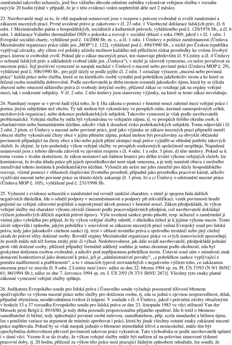1 Všeobecné deklarace lidských práv, čl. 6 odst. 1 Mezinárodního paktu o hospodářských, sociálních a kulturních právech, vyhlášeného pod č. 120/1976 Sb., a čl. 6 odst. 1 deklarace Valného shromáždění OSN o pokroku a rozvoji v sociální oblasti z roku 1969, jakož i v čl.