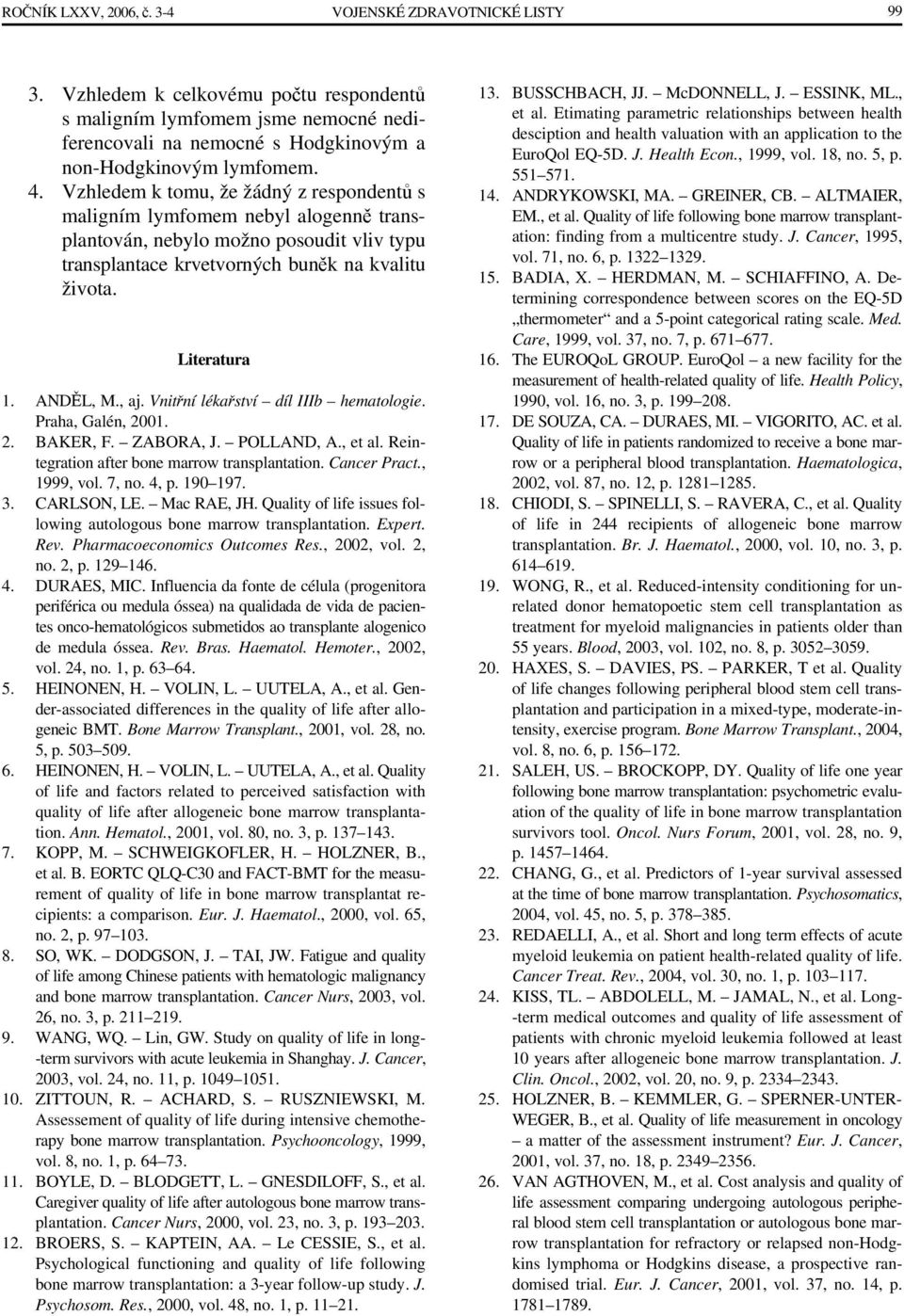 ANDĚL, M., aj. Vnitřní lékařství díl IIIb hematologie. Praha, Galén, 2001. 2. BAKER, F. ZABORA, J. POLLAND, A., et al. Reintegration after bone marrow transplantation. Cancer Pract., 1999, vol. 7, no.