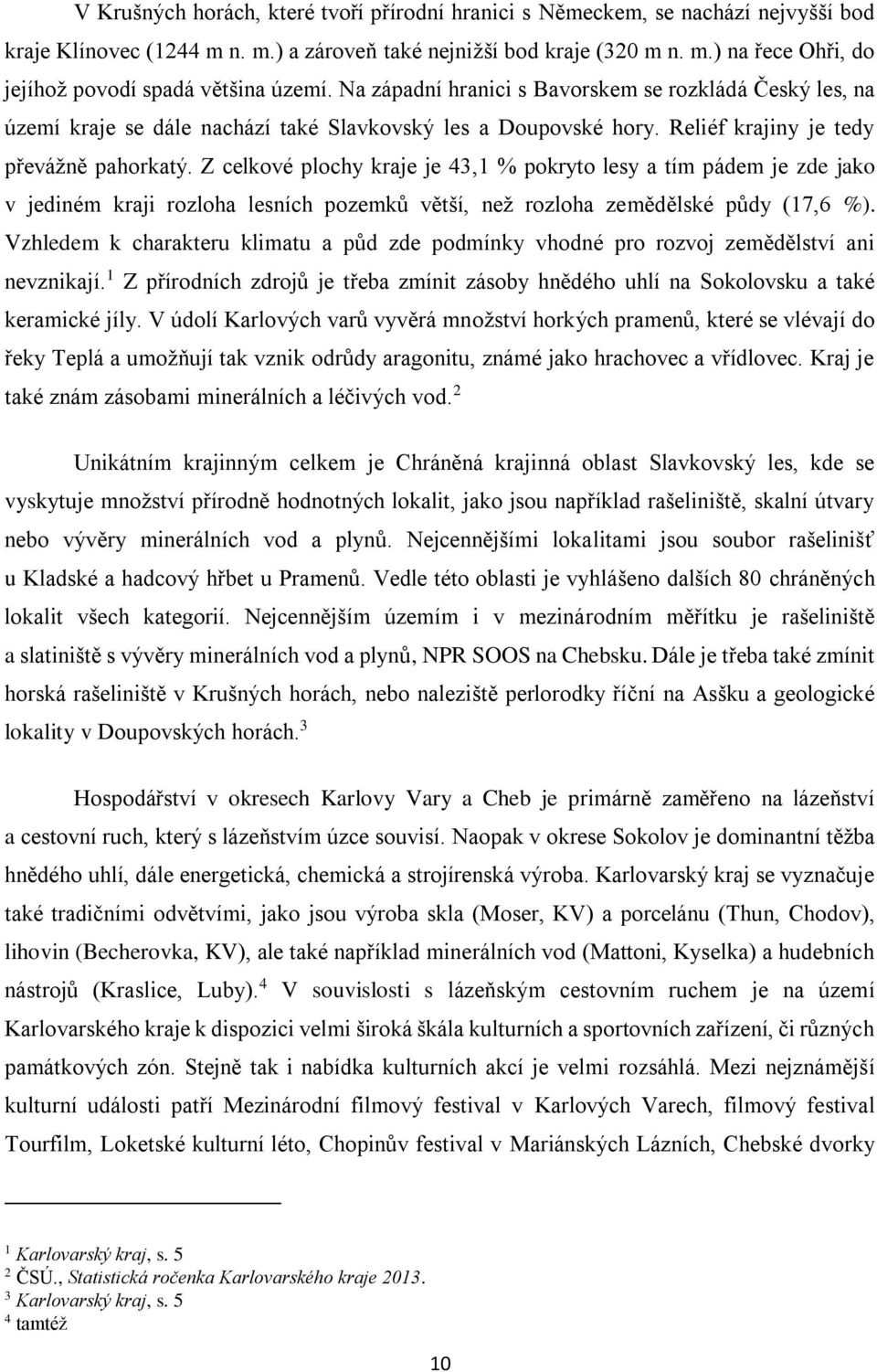 Z celkové plochy kraje je 43,1 % pokryto lesy a tím pádem je zde jako v jediném kraji rozloha lesních pozemků větší, než rozloha zemědělské půdy (17,6 %).