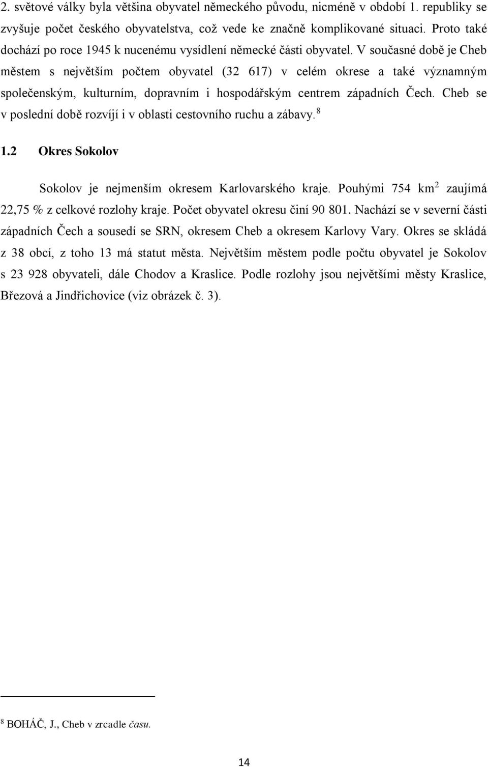 V současné době je Cheb městem s největším počtem obyvatel (32 617) v celém okrese a také významným společenským, kulturním, dopravním i hospodářským centrem západních Čech.