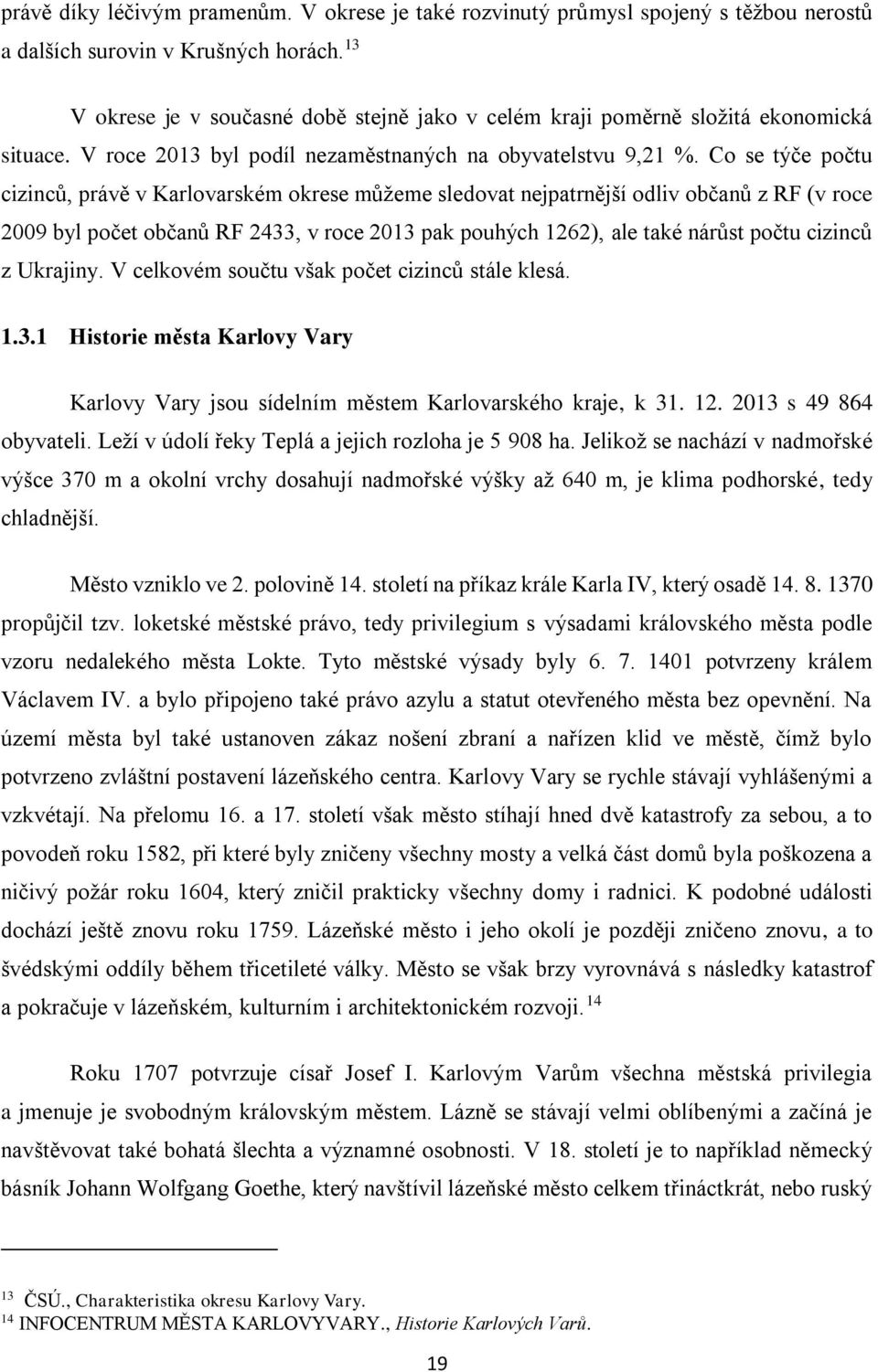 Co se týče počtu cizinců, právě v Karlovarském okrese můžeme sledovat nejpatrnější odliv občanů z RF (v roce 2009 byl počet občanů RF 2433, v roce 2013 pak pouhých 1262), ale také nárůst počtu