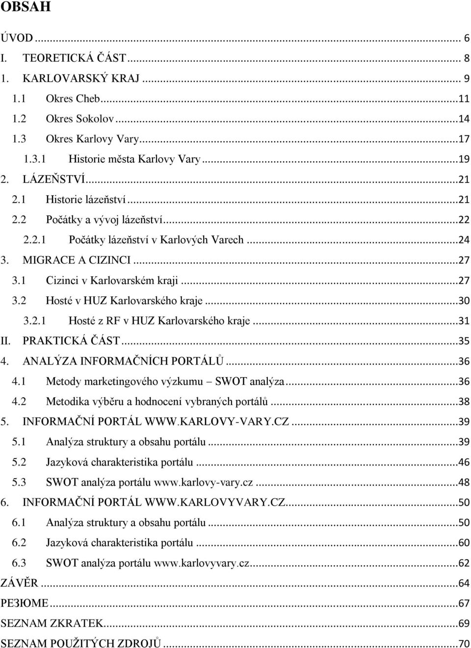 ..30 3.2.1 Hosté z RF v HUZ Karlovarského kraje...31 II. PRAKTICKÁ ČÁST...35 4. ANALÝZA INFORMAČNÍCH PORTÁLŮ...36 4.1 Metody marketingového výzkumu SWOT analýza...36 4.2 Metodika výběru a hodnocení vybraných portálů.