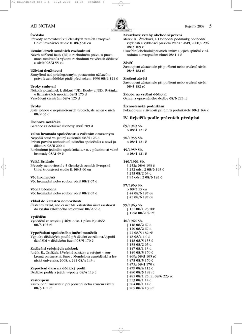 azávětí 08/2 55 eu Užívání družstevní Zamyšlení nad privilegovaným postavením užívacího práva k zemědělské půdě před rokem 1990 08/4 121 č Úroky smluvní Několik poznámek k diskusi JUDr. Kouby a JUDr.