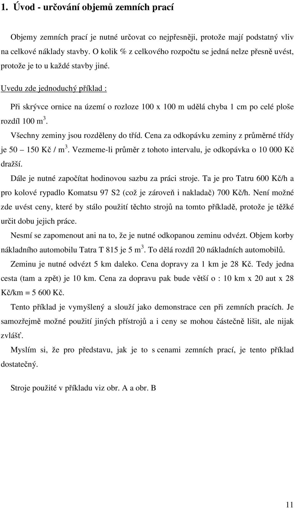 Uvedu zde jednoduchý příklad : Při skrývce ornice na území o rozloze 100 x 100 m udělá chyba 1 cm po celé ploše rozdíl 100 m 3. Všechny zeminy jsou rozděleny do tříd.