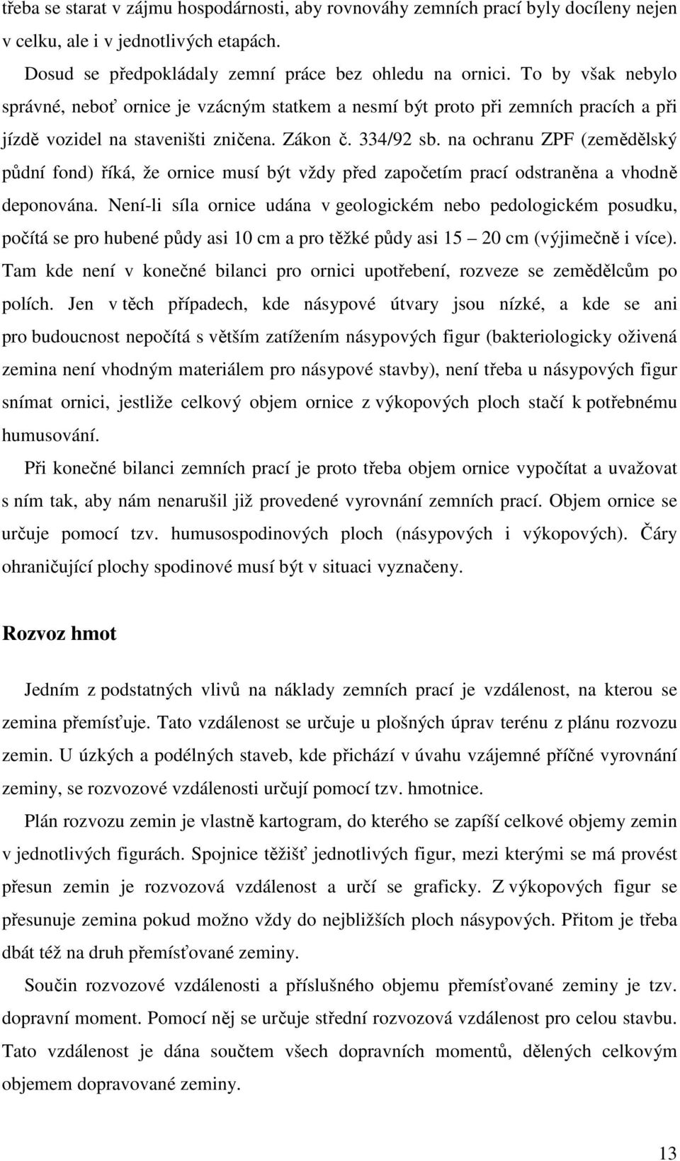 na ochranu ZPF (zemědělský půdní fond) říká, že ornice musí být vždy před započetím prací odstraněna a vhodně deponována.