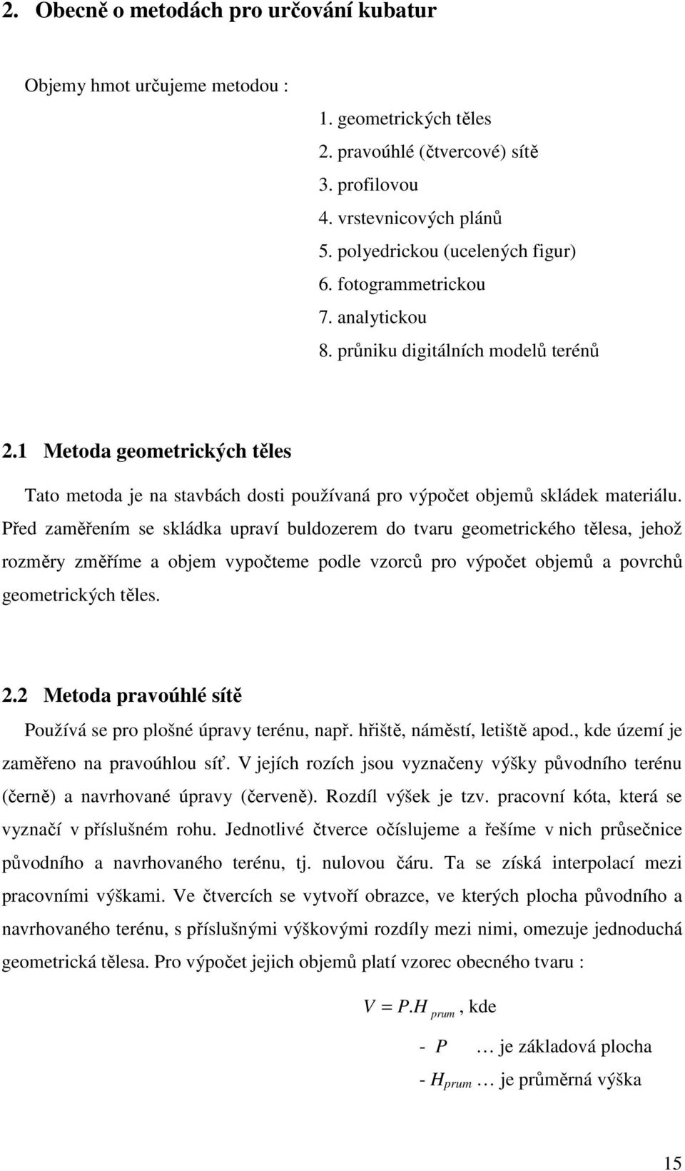 Před zaměřením se skládka upraví buldozerem do tvaru geometrického tělesa, jehož rozměry změříme a objem vypočteme podle vzorců pro výpočet objemů a povrchů geometrických těles. 2.