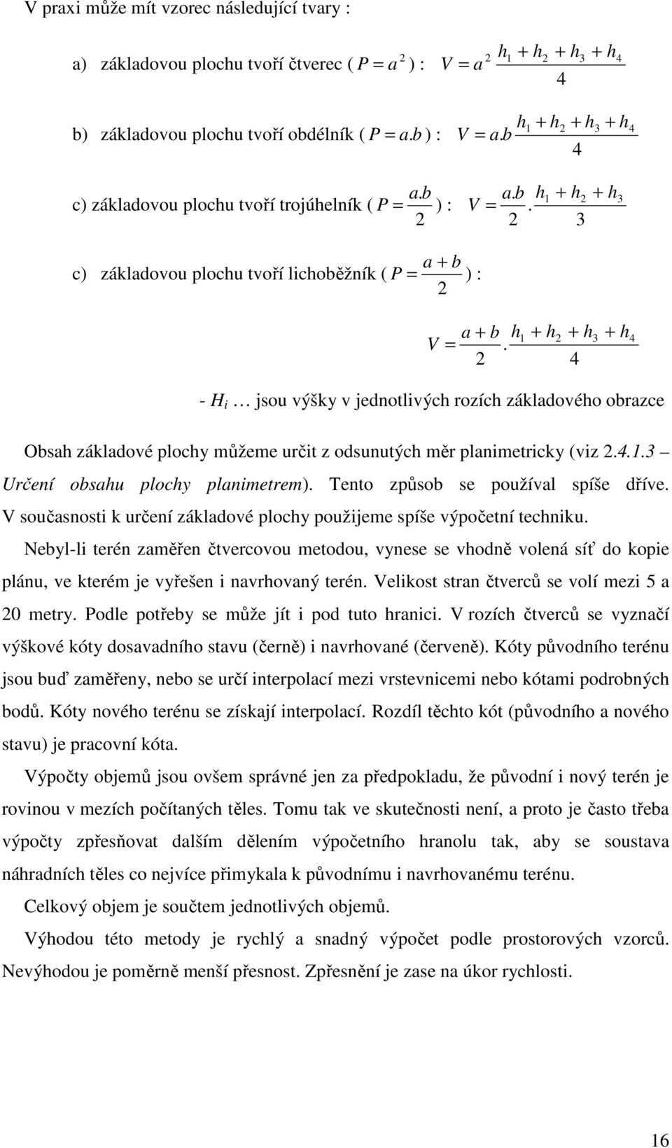 2 1 + h2 + h3 + h4 4 - H i jsou výšky v jednotlivých rozích základového obrazce Obsah základové plochy můžeme určit z odsunutých měr planimetricky (viz 2.4.1.3 Určení obsahu plochy planimetrem).