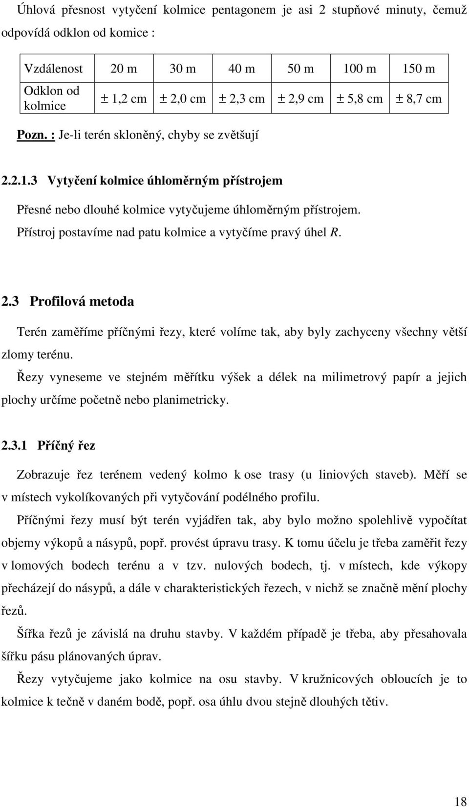 Přístroj postavíme nad patu kolmice a vytyčíme pravý úhel R. 2.3 Profilová metoda Terén zaměříme příčnými řezy, které volíme tak, aby byly zachyceny všechny větší zlomy terénu.