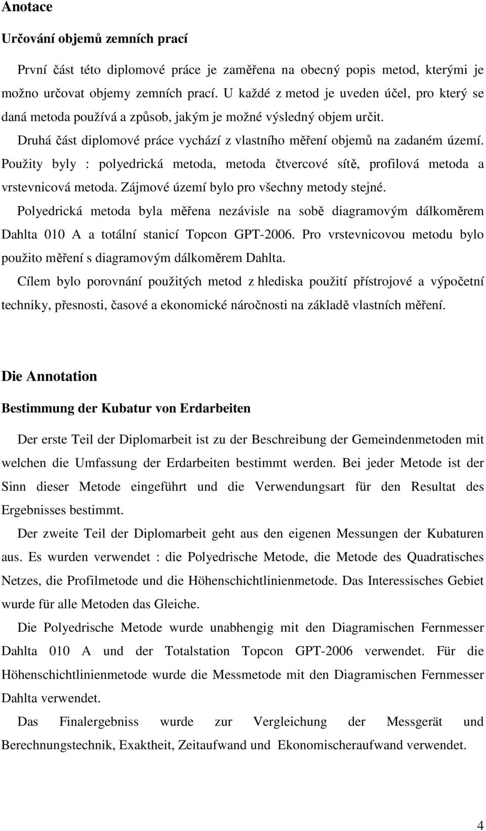 Použity byly : polyedrická metoda, metoda čtvercové sítě, profilová metoda a vrstevnicová metoda. Zájmové území bylo pro všechny metody stejné.