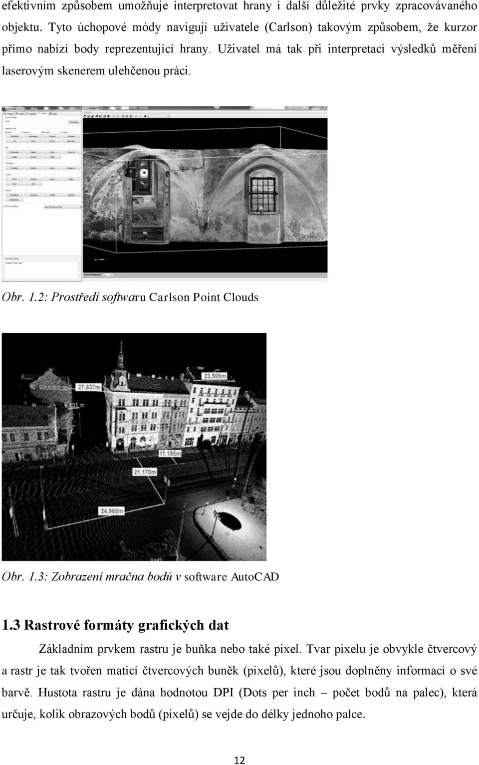 Uživatel má tak při interpretaci výsledků měření laserovým skenerem ulehčenou práci. Obr. 1.2: Prostředí softwaru Carlson Point Clouds Obr. 1.3: Zobrazení mračna bodů v software AutoCAD 1.