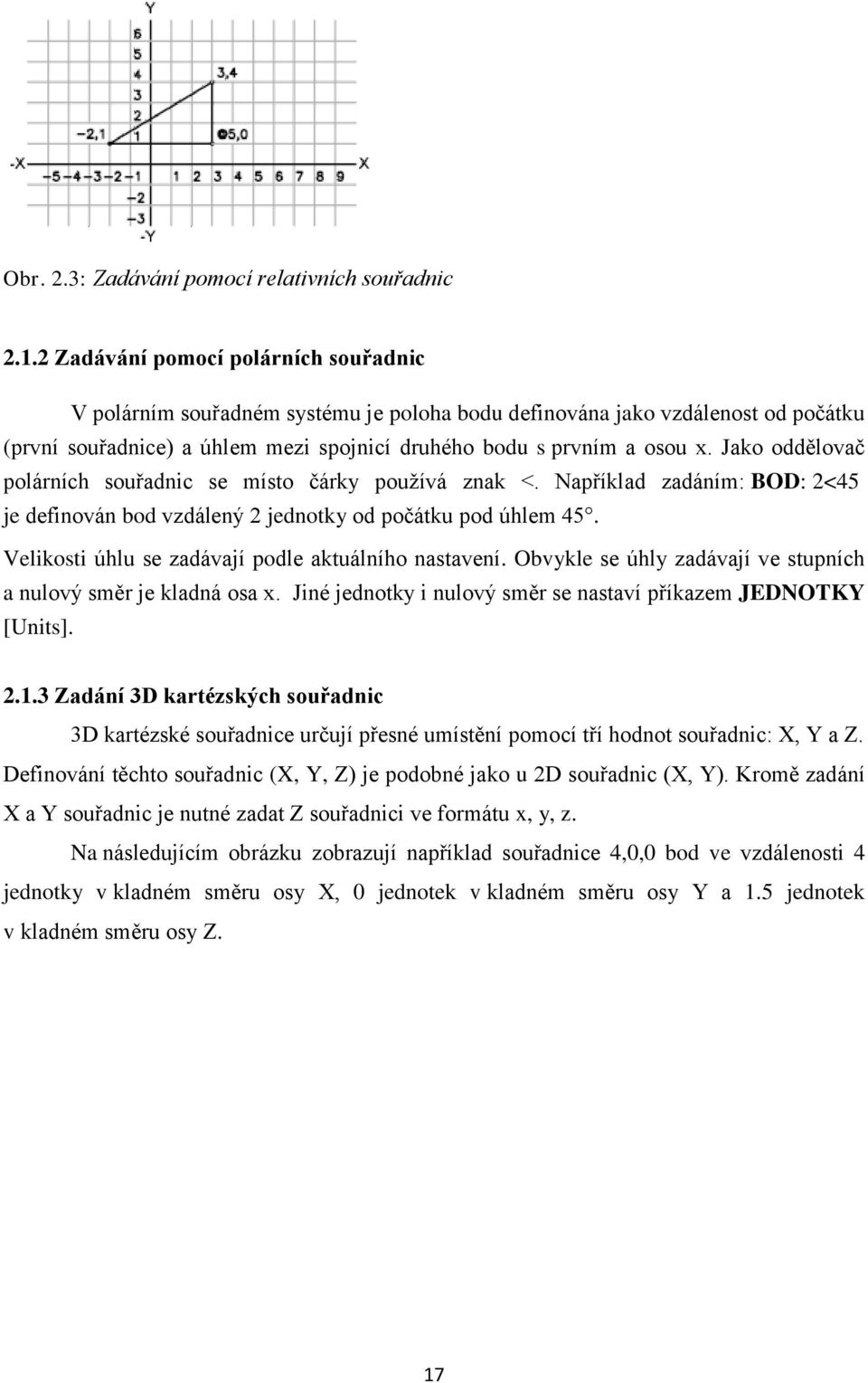 Jako oddělovač polárních souřadnic se místo čárky používá znak <. Například zadáním: BOD: 2<45 je definován bod vzdálený 2 jednotky od počátku pod úhlem 45.