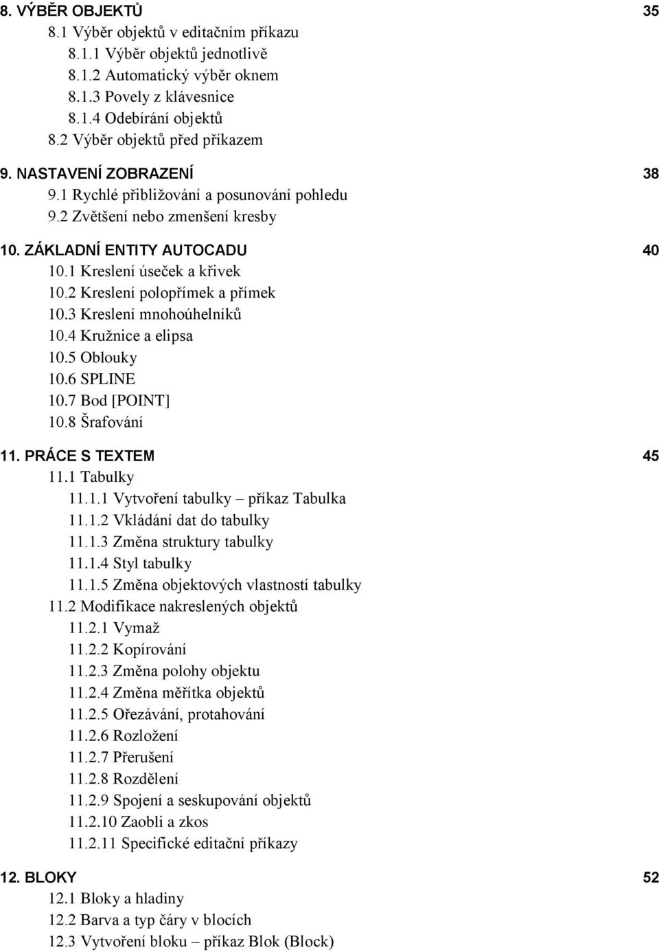 2 Kreslení polopřímek a přímek 10.3 Kreslení mnohoúhelníků 10.4 Kružnice a elipsa 10.5 Oblouky 10.6 SPLINE 10.7 Bod [POINT] 10.8 Šrafování 11. PRÁCE S TEXTEM 45 11.1 Tabulky 11.1.1 Vytvoření tabulky příkaz Tabulka 11.