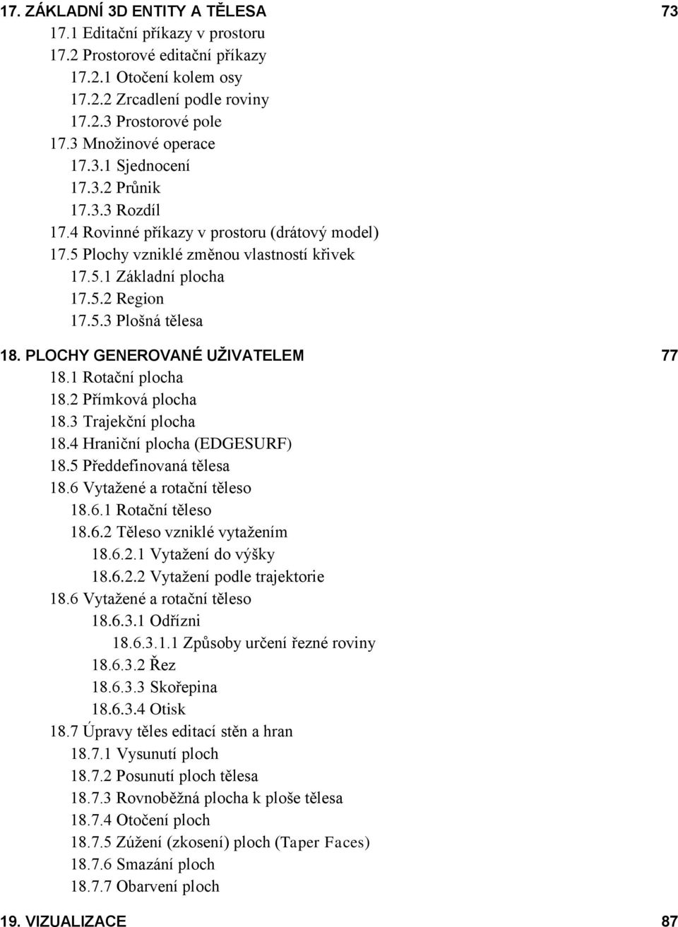 5.3 Plošná tělesa 18. PLOCHY GENEROVANÉ UŽIVATELEM 77 18.1 Rotační plocha 18.2 Přímková plocha 18.3 Trajekční plocha 18.4 Hraniční plocha (EDGESURF) 18.5 Předdefinovaná tělesa 18.