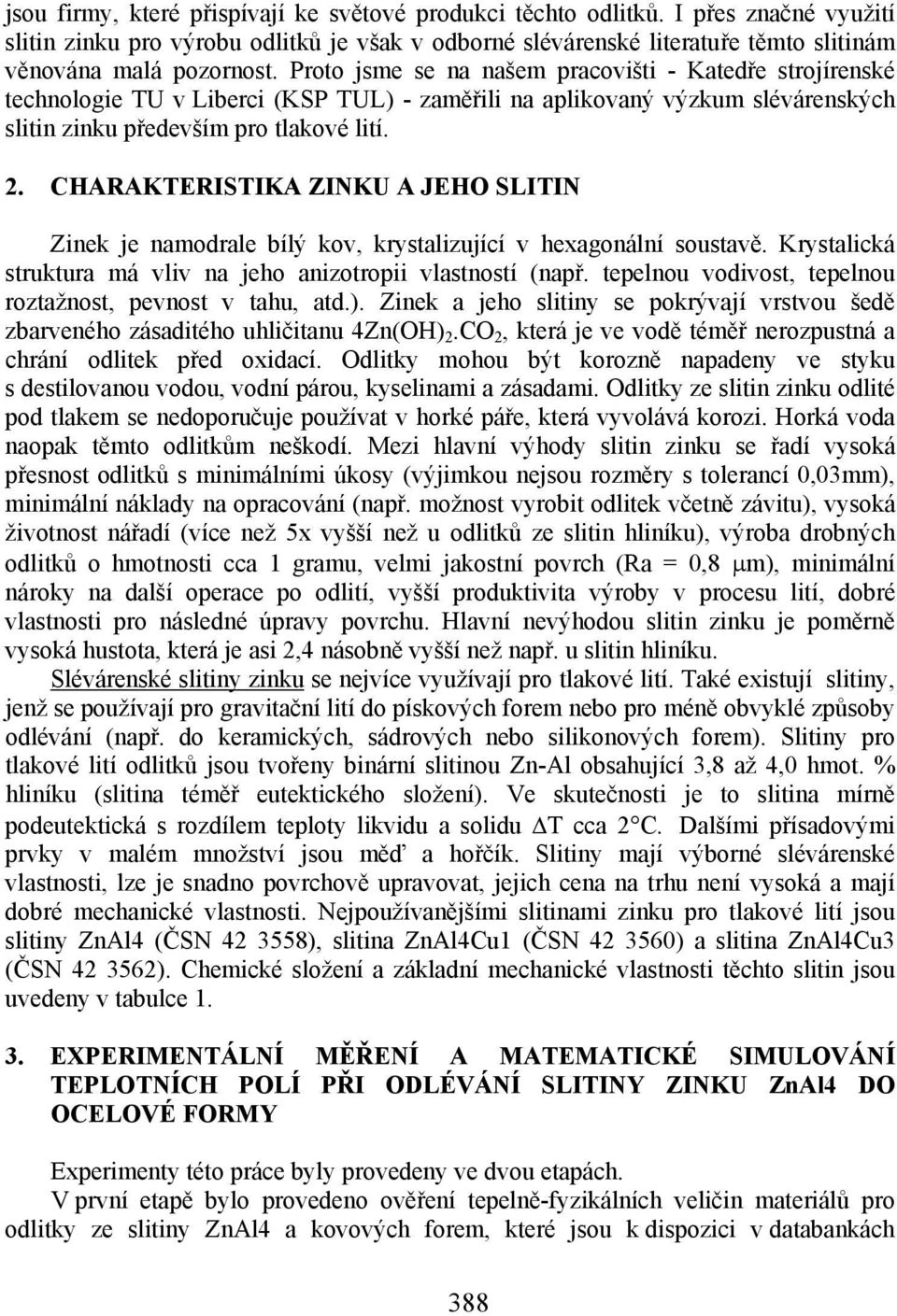 CHARAKTERISTIKA ZINKU A JEHO SLITIN Zinek je namodrale bílý kov, krystalizující v hexagonální soustavě. Krystalická struktura má vliv na jeho anizotropii vlastností (např.