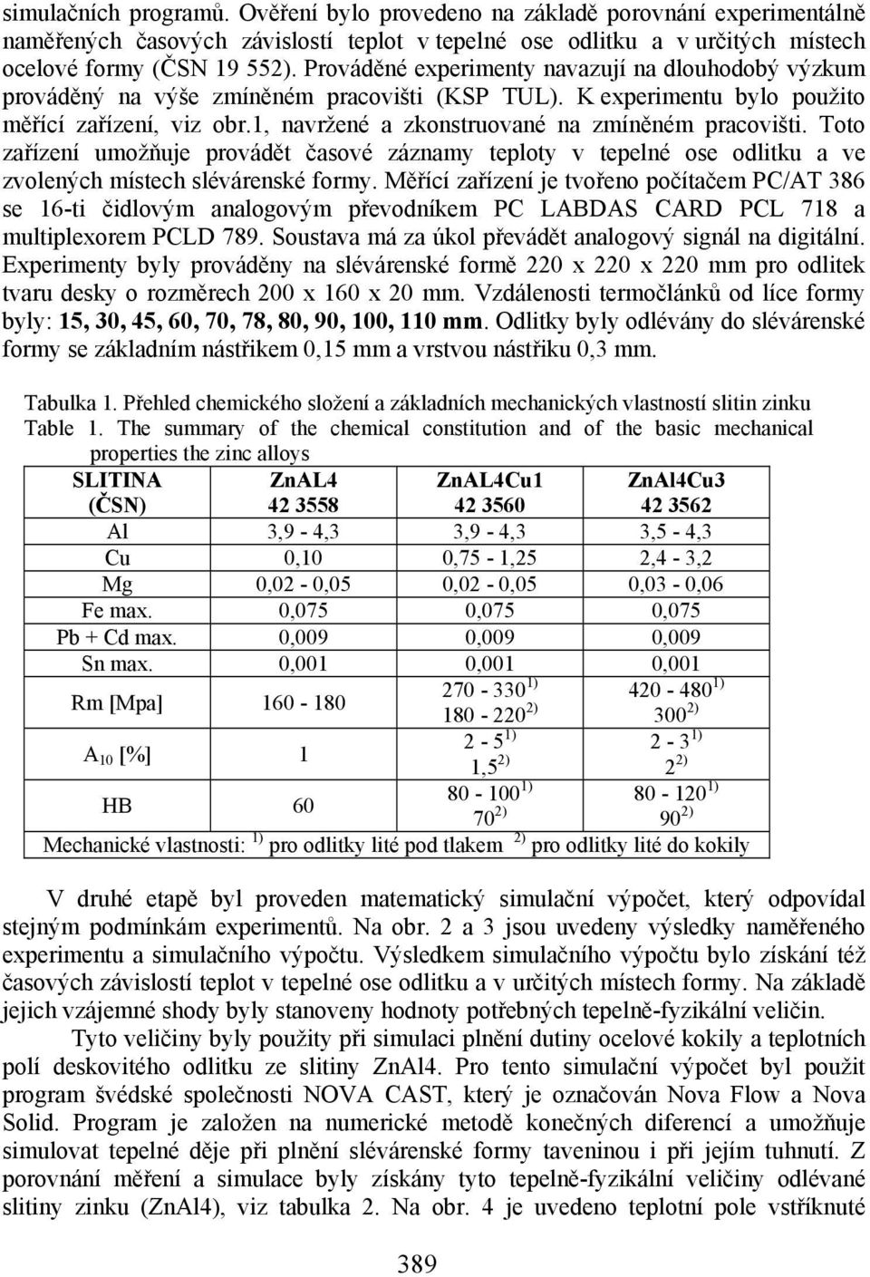 1, navržené a zkonstruované na zmíněném pracovišti. Toto zařízení umožňuje provádět časové záznamy teploty v tepelné ose odlitku a ve zvolených místech slévárenské formy.