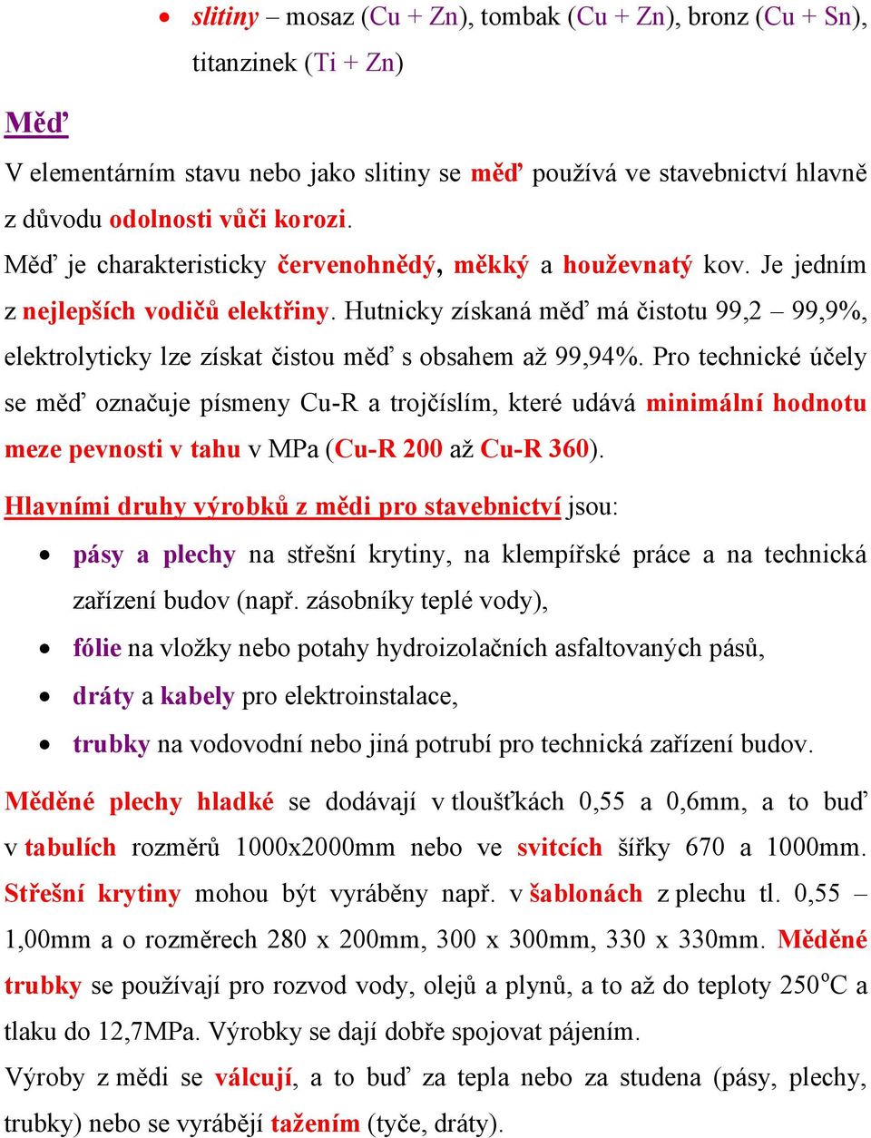 Hutnicky získaná měď má čistotu 99,2 99,9%, elektrolyticky lze získat čistou měď s obsahem až 99,94%.