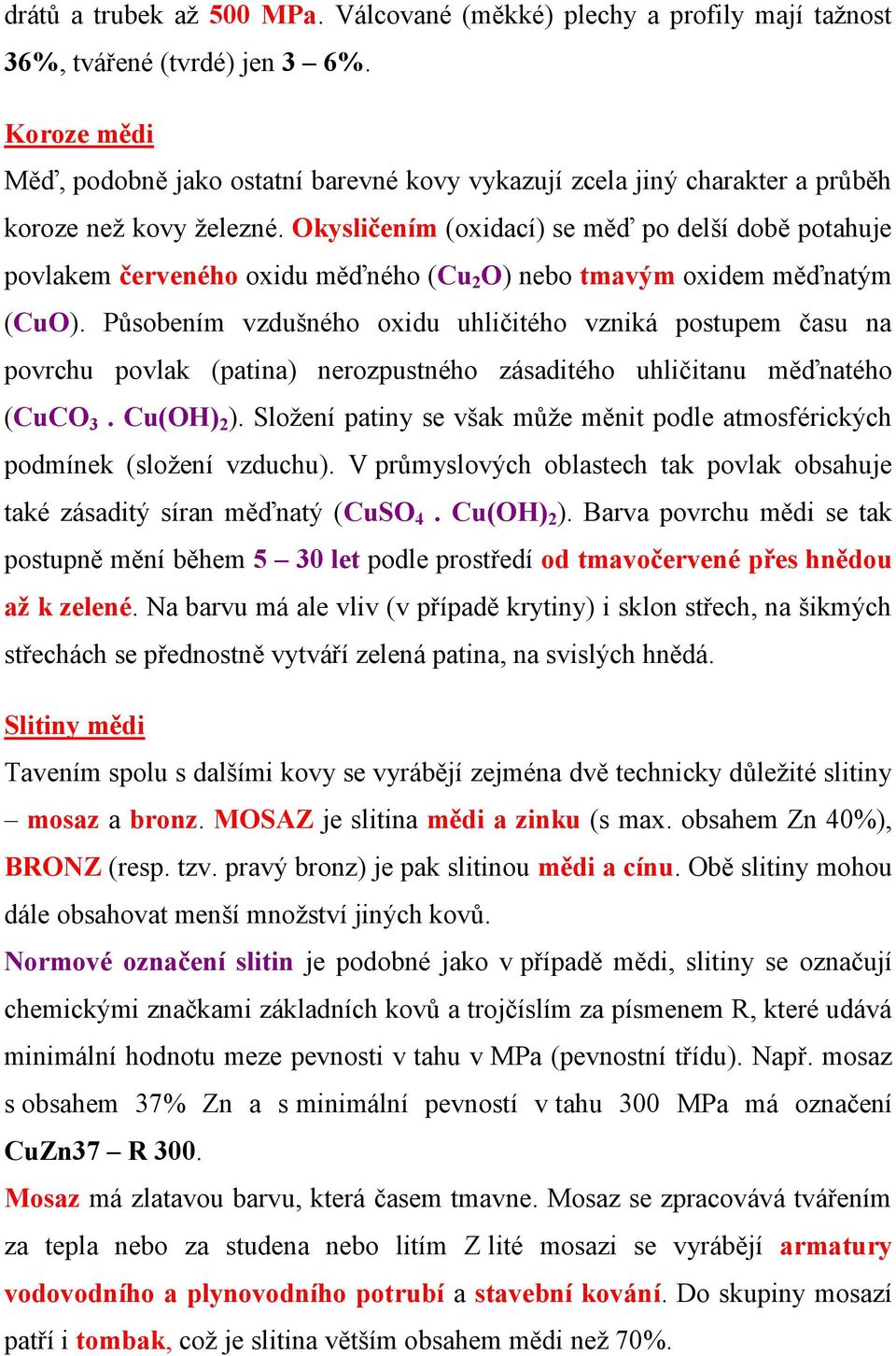 Okysličením (oxidací) se měď po delší době potahuje povlakem červeného oxidu měďného (Cu 2 O) nebo tmavým oxidem měďnatým (CuO).