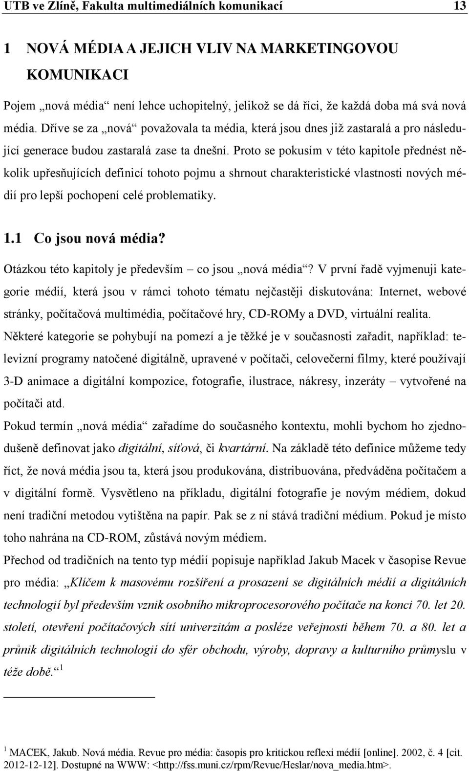 Proto se pokusím v této kapitole přednést několik upřesňujících definicí tohoto pojmu a shrnout charakteristické vlastnosti nových médií pro lepší pochopení celé problematiky. 1.1 Co jsou nová média?