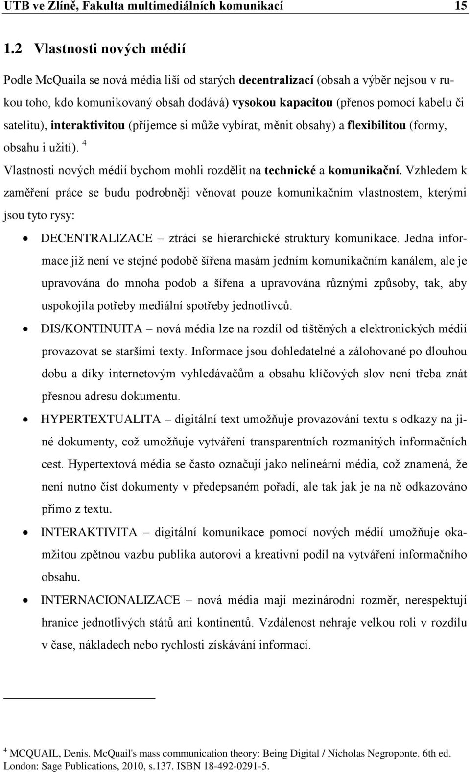 satelitu), interaktivitou (příjemce si můţe vybírat, měnit obsahy) a flexibilitou (formy, obsahu i uţití). 4 Vlastnosti nových médií bychom mohli rozdělit na technické a komunikační.