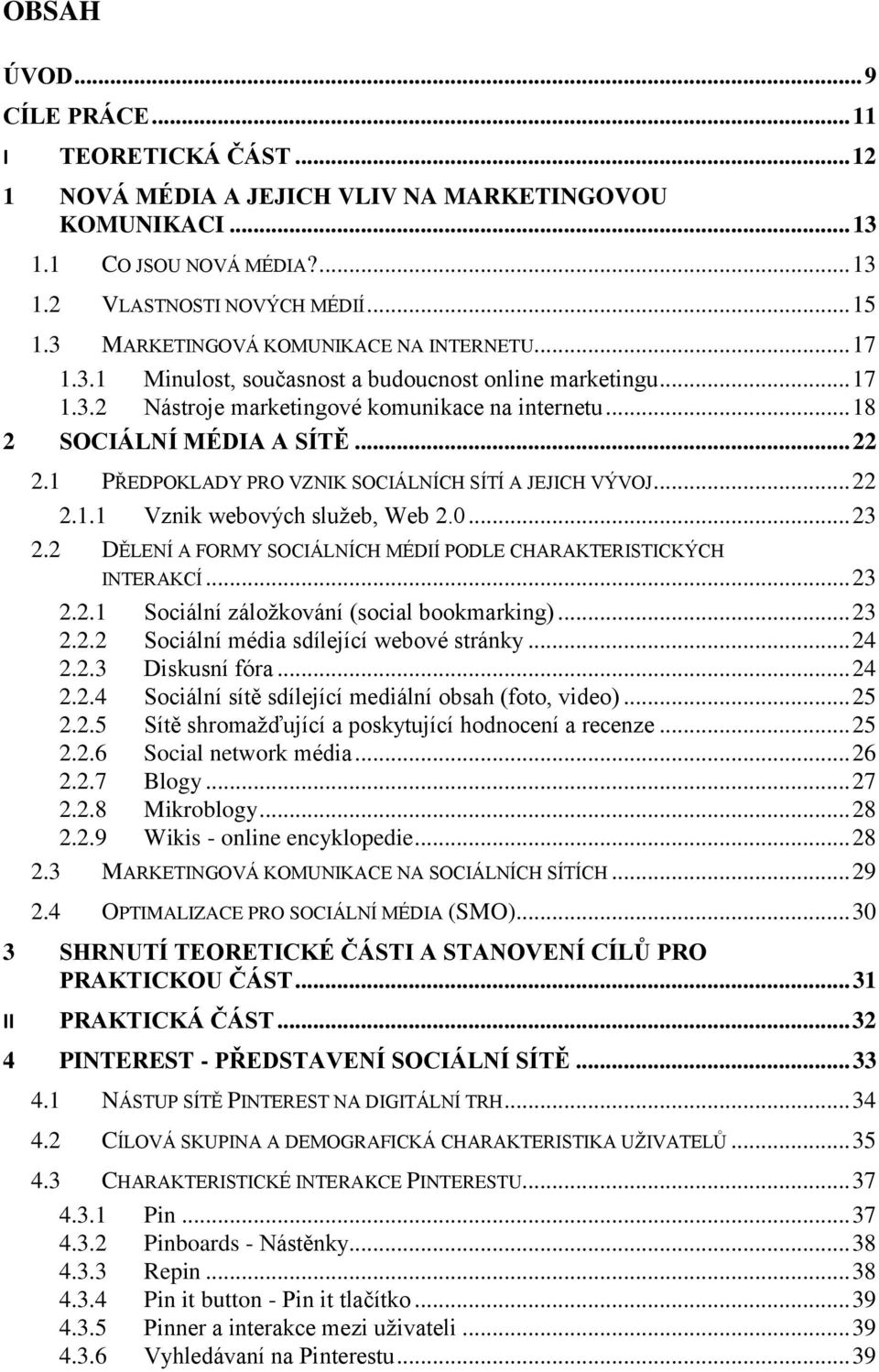 1 PŘEDPOKLADY PRO VZNIK SOCIÁLNÍCH SÍTÍ A JEJICH VÝVOJ... 22 2.1.1 Vznik webových sluţeb, Web 2.0... 23 2.2 DĚLENÍ A FORMY SOCIÁLNÍCH MÉDIÍ PODLE CHARAKTERISTICKÝCH INTERAKCÍ... 23 2.2.1 Sociální záloţkování (social bookmarking).