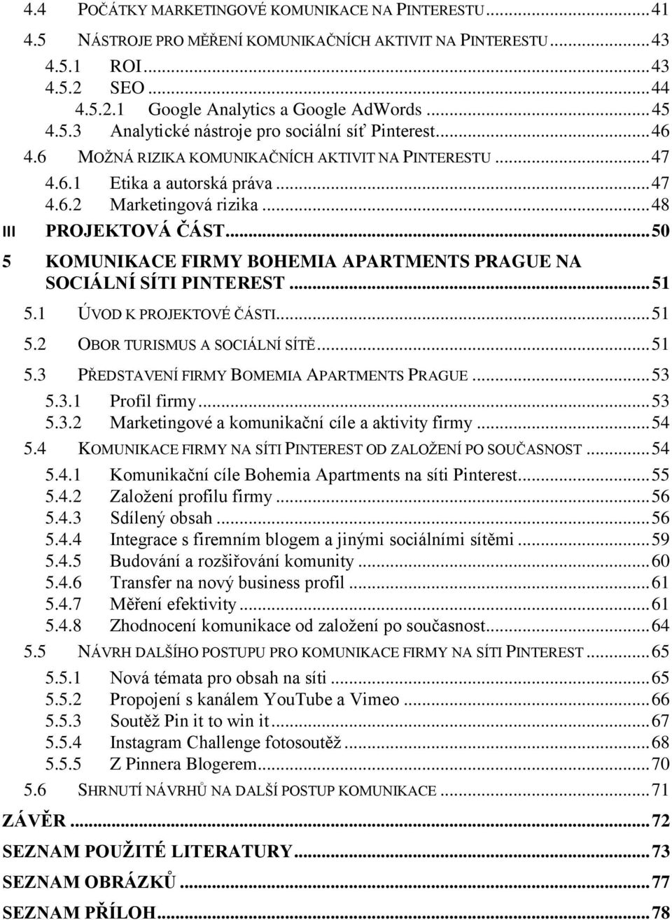 .. 48 III PROJEKTOVÁ ČÁST... 50 5 KOMUNIKACE FIRMY BOHEMIA APARTMENTS PRAGUE NA SOCIÁLNÍ SÍTI PINTEREST... 51 5.1 ÚVOD K PROJEKTOVÉ ČÁSTI... 51 5.2 OBOR TURISMUS A SOCIÁLNÍ SÍTĚ... 51 5.3 PŘEDSTAVENÍ FIRMY BOMEMIA APARTMENTS PRAGUE.