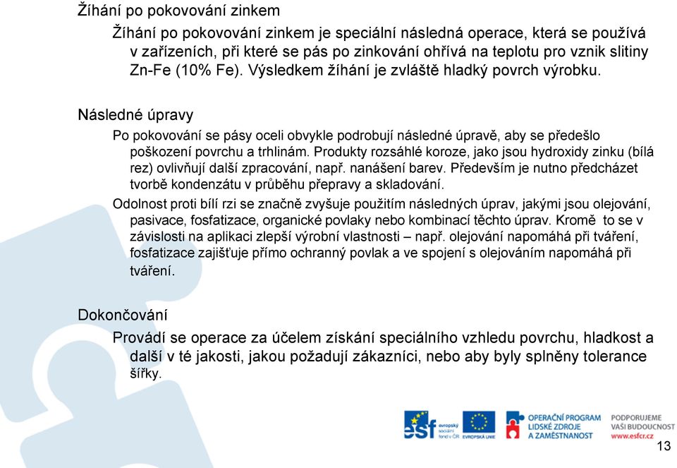 Produkty rozsáhlé koroze, jako jsou hydroxidy zinku (bílá rez) ovlivňují další zpracování, např. nanášení barev. Především je nutno předcházet tvorbě kondenzátu v průběhu přepravy a skladování.