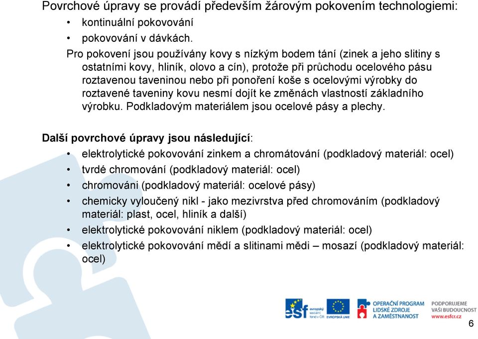 ocelovými výrobky do roztavené taveniny kovu nesmí dojít ke změnách vlastností základního výrobku. Podkladovým materiálem jsou ocelové pásy a plechy.