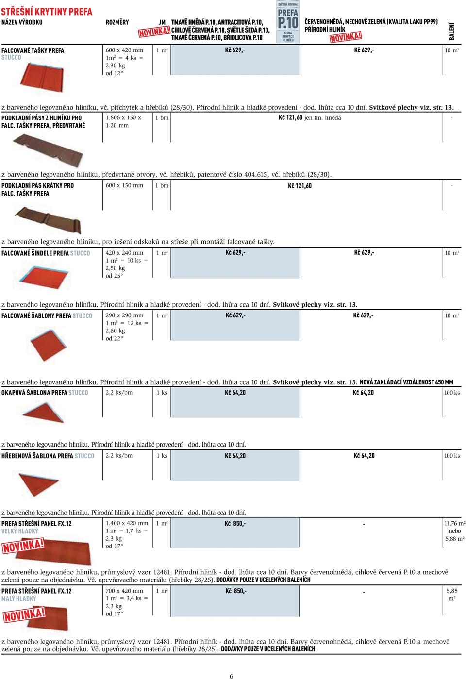 10 HLINÍKU FALCOVANÉ TAŠKY PREFA STUCCO 600 x 420 mm 1m 2 = 4 ks = 2,30 kg od 12 1 m 2 Kč 629, Kč 629, 10 m 2 z barveného legovaného hliníku, vč. příchytek a hřebíků (28/30).